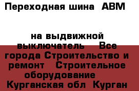 Переходная шина  АВМ20, на выдвижной выключатель. - Все города Строительство и ремонт » Строительное оборудование   . Курганская обл.,Курган г.